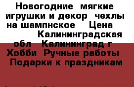 Новогодние  мягкие игрушки и декор (чехлы на шампнское) › Цена ­ 100-300 - Калининградская обл., Калининград г. Хобби. Ручные работы » Подарки к праздникам   